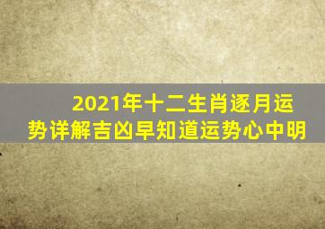 2021年十二生肖逐月运势详解,吉凶早知道,运势心中明