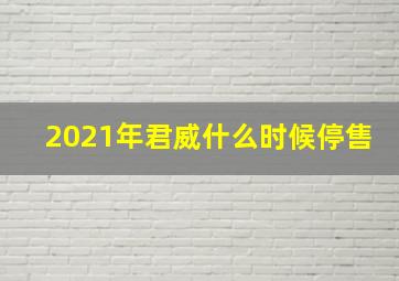 2021年君威什么时候停售