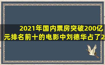 2021年国内票房突破200亿元,排名前十的电影中,刘德华占了2部