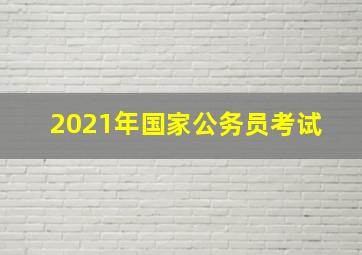 2021年国家公务员考试 