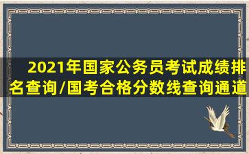 2021年国家公务员考试成绩排名查询/国考合格分数线查询通道