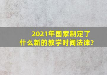 2021年国家制定了什么新的教学时间法律?