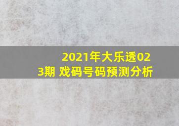 2021年大乐透023期 戏码号码预测分析