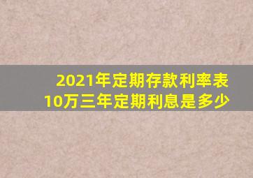 2021年定期存款利率表,10万三年定期利息是多少