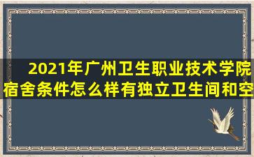 2021年广州卫生职业技术学院宿舍条件怎么样,有独立卫生间和空调吗...