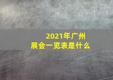 2021年广州展会一览表是什么(