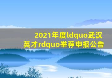 2021年度“武汉英才”举荐申报公告