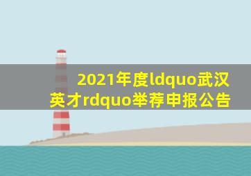 2021年度“武汉英才”举荐申报公告 