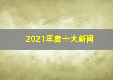 2021年度十大新闻