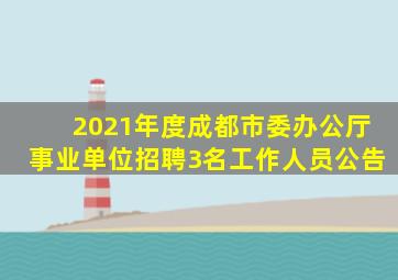 2021年度成都市委办公厅事业单位招聘3名工作人员公告