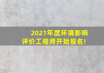 2021年度环境影响评价工程师开始报名! 