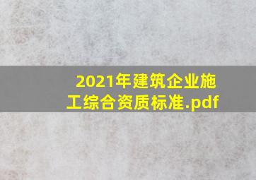 2021年建筑企业施工综合资质标准.pdf