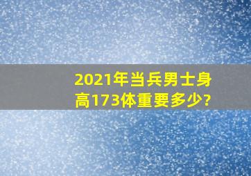 2021年当兵男士身高173体重要多少?