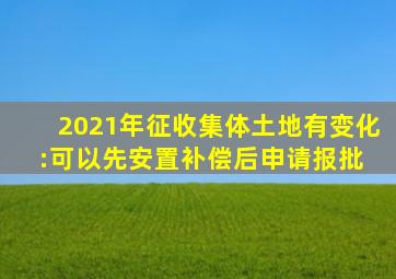 2021年征收集体土地有变化:可以先安置补偿,后申请报批 