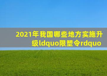 2021年我国哪些地方实施升级“限塑令”(