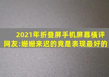 2021年折叠屏手机屏幕橫评,网友:姗姗来迟的竟是表现最好的