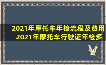 2021年摩托车年检流程及费用 2021年摩托车行驶证年检多少钱?