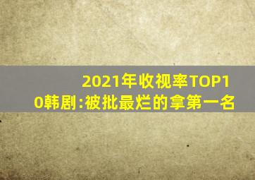 2021年收视率TOP10韩剧:被批最烂的拿第一名