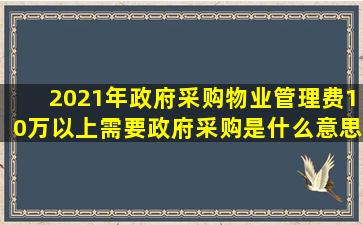 2021年政府采购物业管理费10万以上需要政府采购是什么意思?