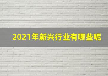 2021年新兴行业有哪些呢(