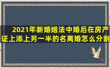 2021年新婚姻法中婚后在房产证上添上另一半的名离婚怎么分割(