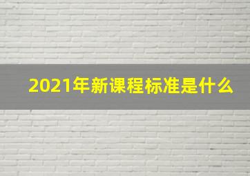 2021年新课程标准是什么(