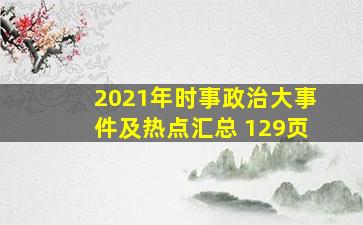 2021年时事政治大事件及热点汇总 (129页)