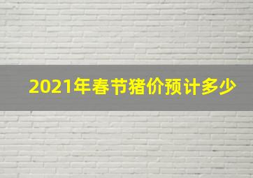 2021年春节猪价预计多少