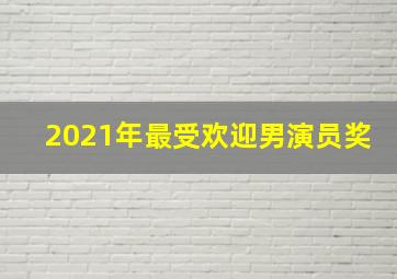 2021年最受欢迎男演员奖(