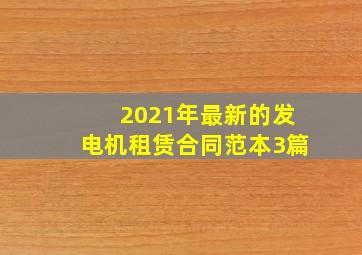 2021年最新的发电机租赁合同范本3篇