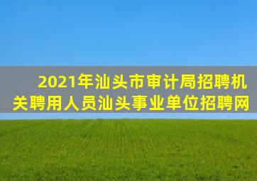 2021年汕头市审计局招聘机关聘用人员汕头事业单位招聘网