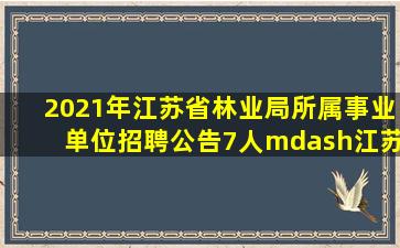 2021年江苏省林业局所属事业单位招聘公告(7人)—江苏事业单位—易考...