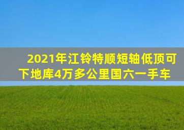 2021年江铃特顺,短轴低顶可下地库,4万多公里,国六一手车 