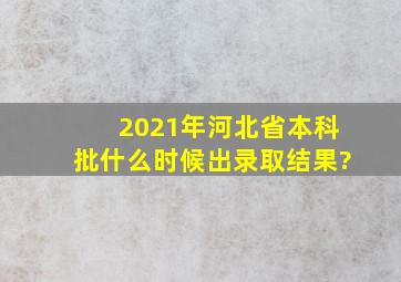 2021年河北省本科批什么时候出录取结果?