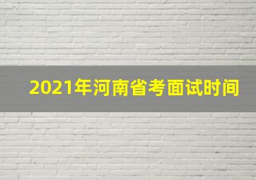 2021年河南省考面试时间