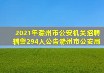 2021年滁州市公安机关招聘辅警294人公告滁州市公安局