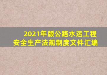 2021年版公路水运工程安全生产法规制度文件汇编