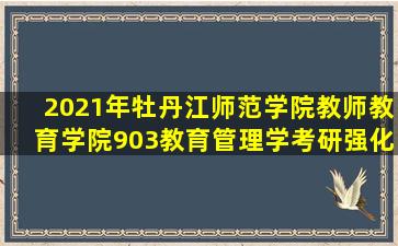 2021年牡丹江师范学院教师教育学院903教育管理学考研强化模拟五套题...