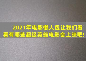 2021年电影懒人包,让我们看看有哪些超级英雄电影会上映吧!