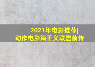 2021年电影推荐|动作电影篇正义联盟前传