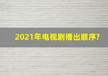 2021年电视剧播出顺序?