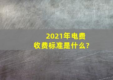 2021年电费收费标准是什么?