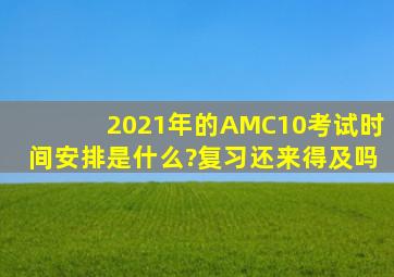 2021年的AMC10考试时间安排是什么?复习还来得及吗