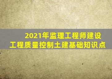 2021年监理工程师《建设工程质量控制(土建)》基础知识点