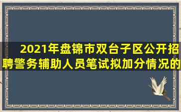 2021年盘锦市双台子区公开招聘警务辅助人员笔试拟加分情况的公示...