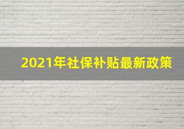 2021年社保补贴最新政策