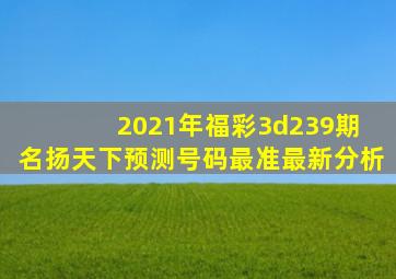 2021年福彩3d239期 名扬天下预测号码最准最新分析