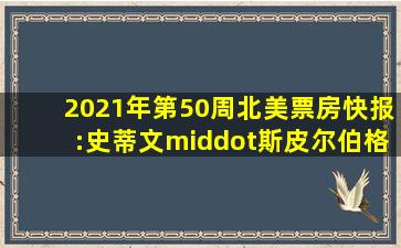 2021年第50周北美票房快报:史蒂文·斯皮尔伯格<西区故事>扑街