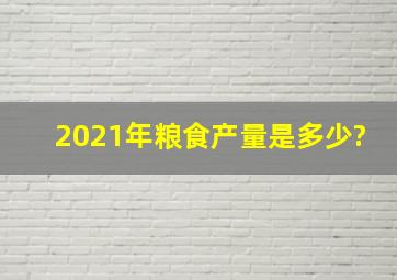 2021年粮食产量是多少?