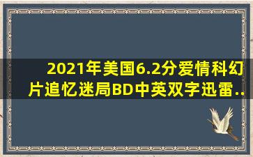 2021年美国6.2分爱情科幻片《追忆迷局》BD中英双字迅雷...